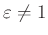 $ \varepsilon\neq 1$