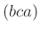 $ (bca)$