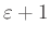 $ \varepsilon+1$