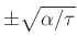 $ \pm \sqrt{\alpha/\tau}$