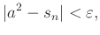 $\displaystyle \vert a^2-s_n\vert<\varepsilon,$