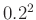 $ 0.2^2$