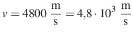 $ v=4800~\frac{\text{m}}{\text{s}}=4{,}8\cdot 10^3~\frac{\text{m}}{\text{s}}$