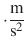 $ \cdot \frac{\text{m}}{\text{s}^2}$