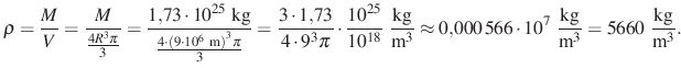 $\displaystyle \rho=\frac{M}{V}=\frac{M}{\frac{4R^3\pi}{3}}
=\frac{1{,}73\cdot 1...
...566\cdot 10^7~\frac{\text{kg}}{\text{m}^3}
=5660~\frac{\text{kg}}{\text{m}^3}.
$