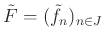 $ \tilde{F}=(\tilde{f}_n)_{n\in J}$