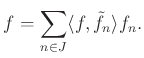 $\displaystyle f=\sum_{n\in J} \langle f, \tilde{f}_n \rangle f_n.$
