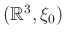 $ (\mathbb{R}^3, \xi_0)$