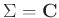 $\Sigma ={\bf {C}}$