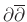 $ \partial \overline{\partial}$