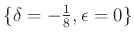 $ \{ \delta =-\frac{1}{8}, \epsilon=0\}$