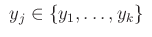 $\displaystyle ~y_j\in\{y_1,\dots,y_k\}~$