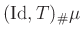 $ (\operatorname{Id},T)_\char93 \mu$