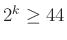 $ 2^k\ge 44$