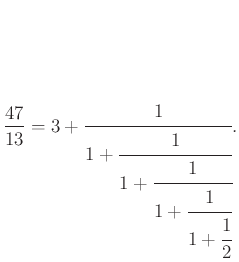 $\displaystyle \frac{47}{13}=3+\cfrac{1}{1+\cfrac{1}{1+\cfrac{1}{1+\cfrac{1}{1+\cfrac{1}{2}}}}}.
$