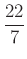 $ \frac{22}{7}$