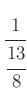 $ \cfrac{1}{\cfrac{13}{8}}$