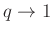 $ q\rightarrow 1$
