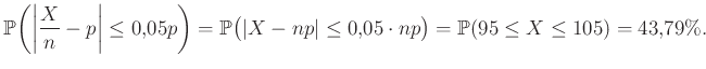 $\displaystyle \mathbb{P}\bigg(\bigg\vert\frac Xn-p\bigg\vert\leq 0{,}05p\bigg)=...
...\vert X-np\vert\leq 0{,}05\cdot np\big)=\mathbb{P}(95\leq X\leq 105)=43{,}79\%.$