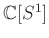 $ {\mathbb{C}}[S^1]$