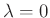 $ \lambda =0$
