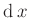 $ \operatorname{d}x$
