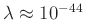 $ \lambda \approx 10^{-44}$