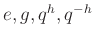 $ e,g,q^h, q^{-h}$