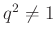 $ q^2 \neq 1$