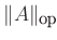 $ \Vert A\Vert _{\textrm{op}}$