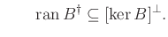 $\displaystyle \qquad \operatorname{ran}B^{\dagger}\subseteq [\ker B]^\perp.
$