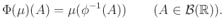 $\displaystyle \Phi(\mu)(A)=\mu(\phi^{-1}(A))\qquad(A\in\mathcal{B}(\mathbb{R})).
$