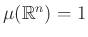 $ \mu(\mathbb{R}^n)=1$