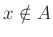 $ x\notin A$