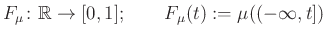 $\displaystyle F_{\mu}\colon\mathbb{R}\to[0,1];\qquad F_{\mu}(t):=\mu((-\infty,t])
$