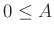 $ 0\leq A$