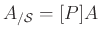$ A_{/\mathcal{S}}=[P]A$
