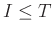 $ I\leq T$