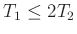 $ T_1\leq 2T_2$
