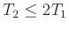 $ T_2\leq 2T_1$