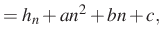 $\displaystyle =h_n+an^2+bn+c,$