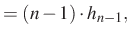 $\displaystyle =(n-1)\cdot h_{n-1},$