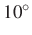 $ 10^\circ$