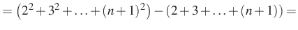 $\displaystyle =\left(2^2+3^2+\ldots+(n+1)^2\right)-\left(2+3+\ldots+(n+1)\right)=$