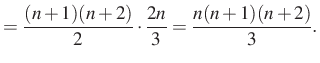 $\displaystyle =\dfrac{(n+1)(n+2)}{2} \cdot \dfrac{2n}{3}=\dfrac{n(n+1)(n+2)}{3}.$