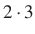 $\displaystyle 2\cdot 3$