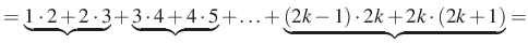 $\displaystyle =\underbrace{1\cdot 2+2\cdot 3}+\underbrace{3\cdot 4+4\cdot 5} +\ldots+\underbrace{(2k-1)\cdot 2k+2k\cdot (2k+1)} =$