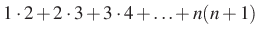 $\displaystyle 1\cdot 2+2\cdot 3+3\cdot 4+\ldots +n(n+1)$