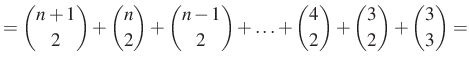 $\displaystyle =\dbinom{n+1}{2}+\dbinom{n}{2}+\dbinom{n-1}{2}+\ldots+\dbinom{4}{2}+ \dbinom{3}{2}+ \dbinom{3}{3}=$