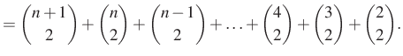 $\displaystyle =\dbinom{n+1}{2}+\dbinom{n}{2}+\dbinom{n-1}{2}+\ldots+\dbinom{4}{2}+ \dbinom{3}{2}+ \dbinom{2}{2}.$